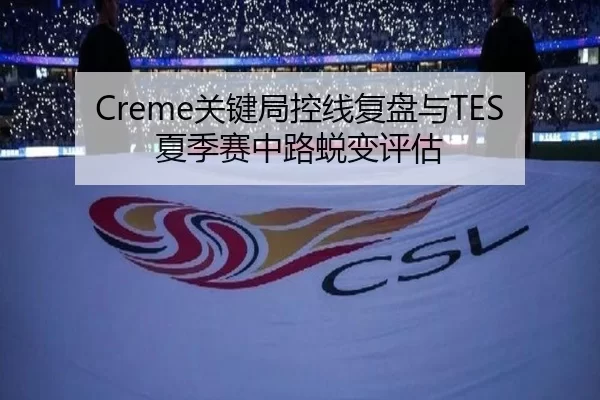 Creme关键局控线复盘与TES夏季赛中路蜕变评估