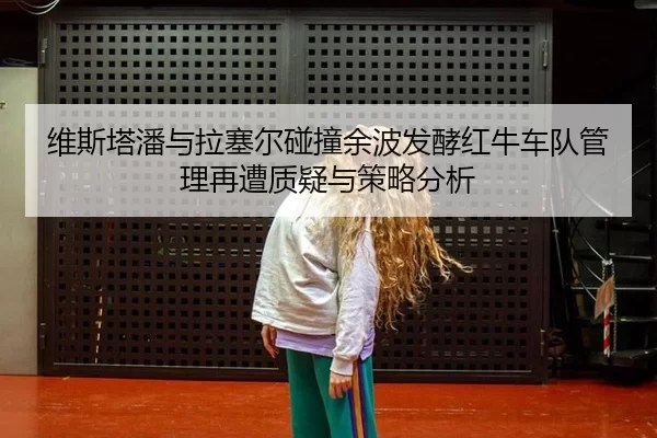 维斯塔潘与拉塞尔碰撞余波发酵红牛车队管理再遭质疑与策略分析
