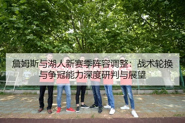 詹姆斯与湖人新赛季阵容调整：战术轮换与争冠能力深度研判与展望