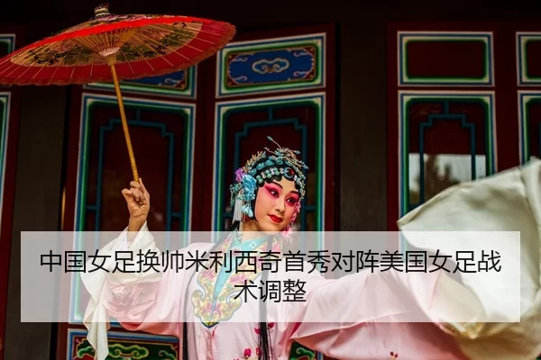 中国女足换帅米利西奇首秀对阵美国女足战术调整